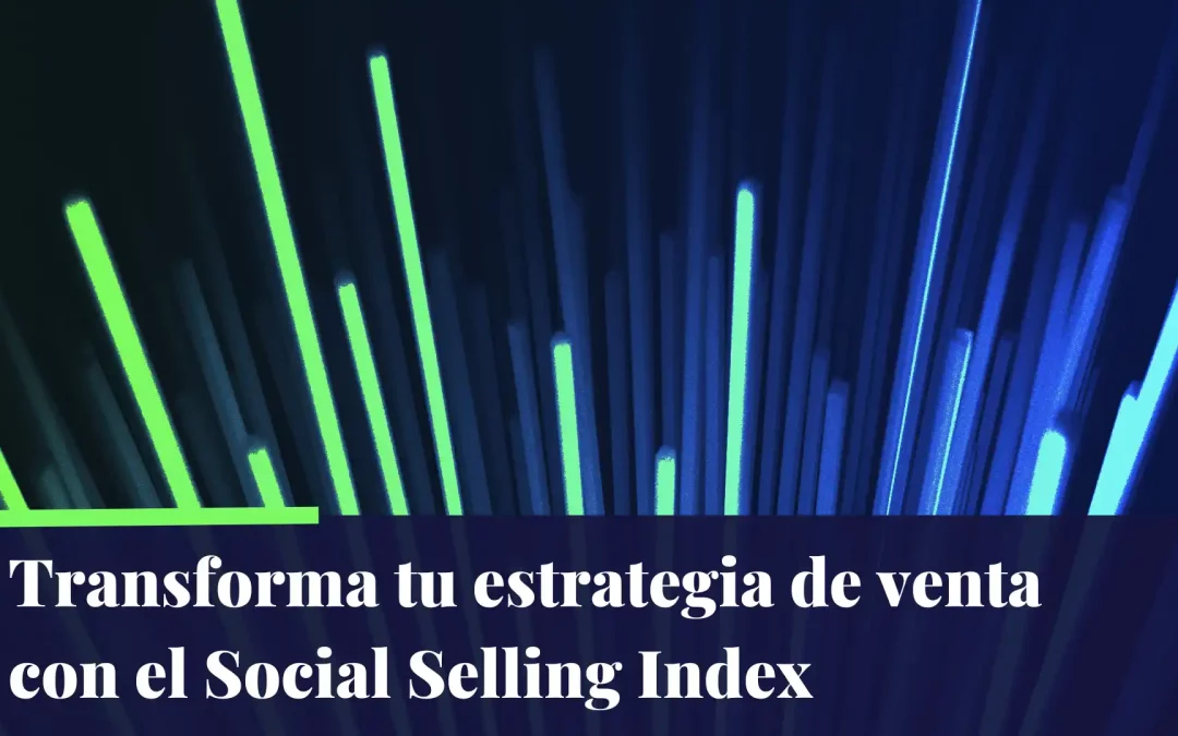 Social Selling Index de LinkedIn: Qué es y cómo puede transformar tu estrategia de venta